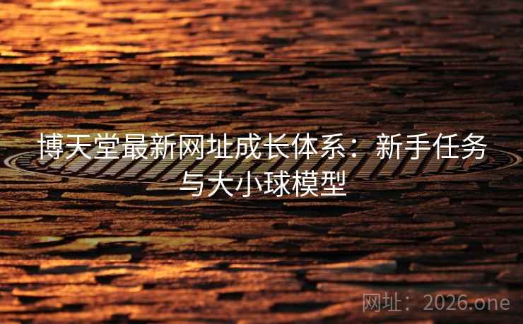 博天堂最新网址成长体系：新手任务与大小球模型