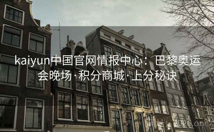 kaiyun中国官网情报中心：巴黎奥运会晚场·积分商城·上分秘诀  第2张