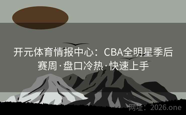 开元体育情报中心：CBA全明星季后赛周·盘口冷热·快速上手  第2张