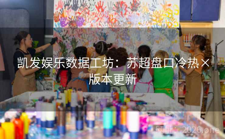 凯发娱乐数据工坊：苏超盘口冷热×版本更新