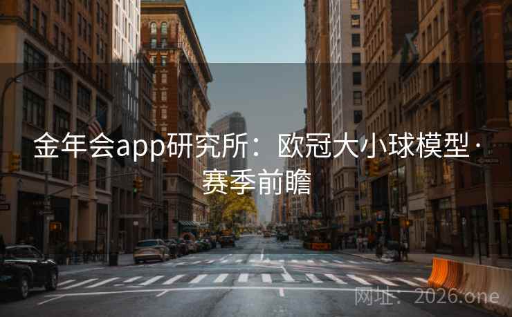 金年会app研究所:欧冠大小球模型·赛季前瞻 第2张 金年会app研究所:欧冠大小球模型·赛季前瞻 第2张
