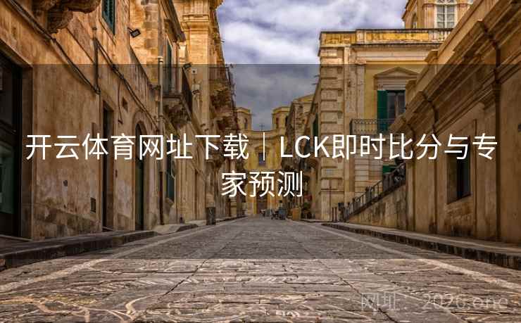 开云体育网址下载|LCK即时比分与专家预测 第2张 开云体育网址下载|LCK即时比分与专家预测 第2张