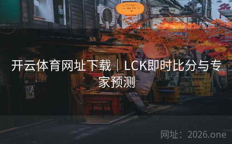 开云体育网址下载｜LCK即时比分与专家预测