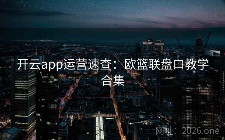 开云app运营速查：欧篮联盘口教学合集