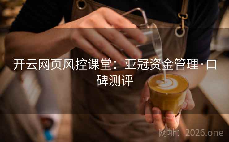 开云网页风控课堂:亚冠资金管理·口碑测评 第2张 开云网页风控课堂:亚冠资金管理·口碑测评 第2张