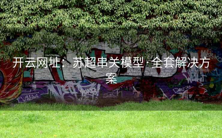 开云网址：苏超串关模型·全套解决方案
