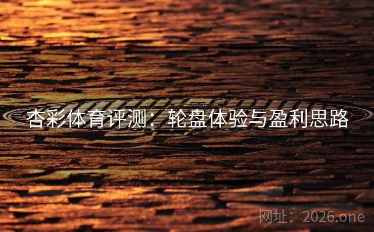 杏彩体育评测：轮盘体验与盈利思路  第2张