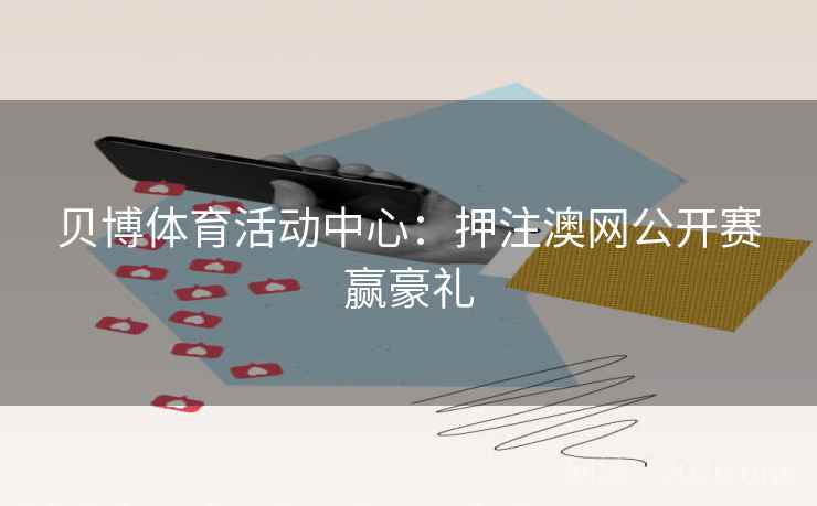 贝博体育活动中心:押注澳网公开赛赢豪礼 第2张 贝博体育活动中心:押注澳网公开赛赢豪礼 第2张