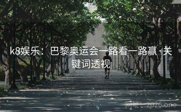 k8娱乐：巴黎奥运会一路看一路赢·关键词透视