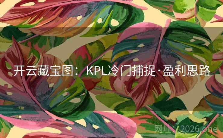 开云藏宝图:KPL冷门捕捉·盈利思路 第2张 开云藏宝图:KPL冷门捕捉·盈利思路 第2张