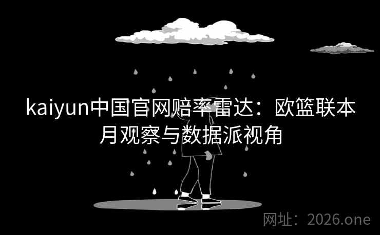 kaiyun中国官网赔率雷达：欧篮联本月观察与数据派视角  第2张