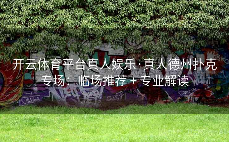 开云体育平台真人娱乐·真人德州扑克专场:临场推荐 + 专业解读 第2张 开云体育平台真人娱乐·真人德州扑克专场:临场推荐 + 专业解读 第2张