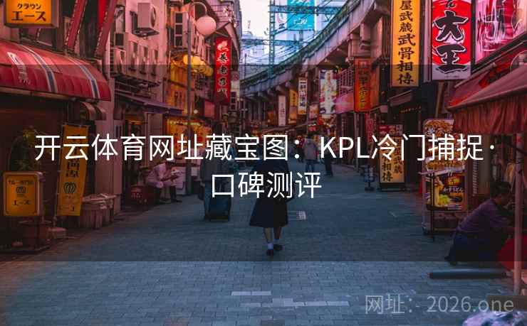 开云体育网址藏宝图：KPL冷门捕捉·口碑测评