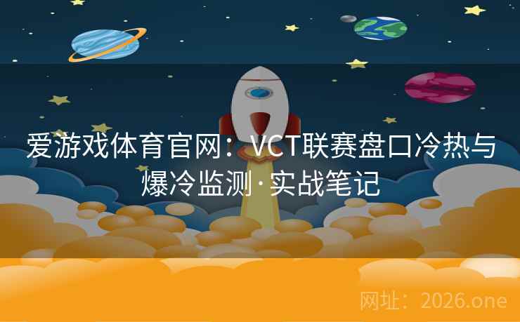 爱游戏体育官网：VCT联赛盘口冷热与爆冷监测·实战笔记