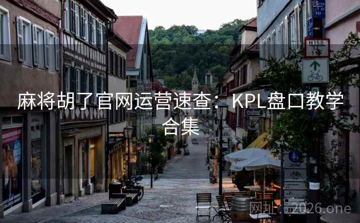 麻将胡了官网运营速查：KPL盘口教学合集