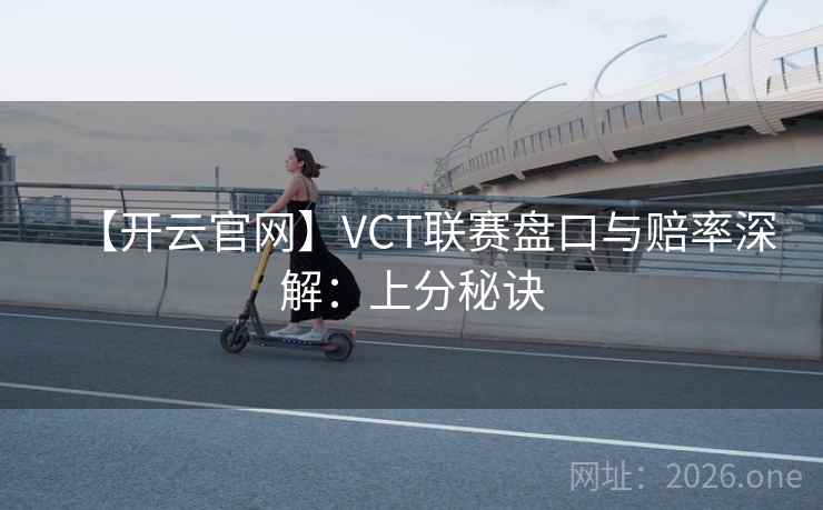 【开云官网】VCT联赛盘口与赔率深解：上分秘诀  第2张