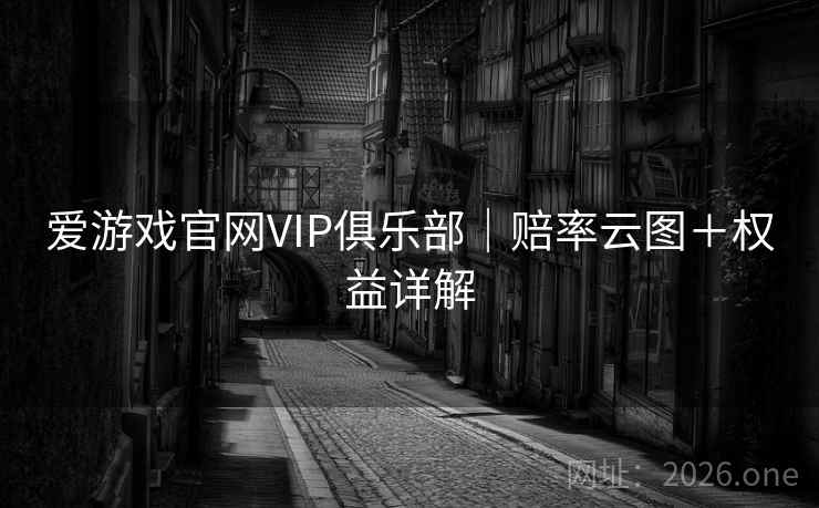 爱游戏官网VIP俱乐部|赔率云图+权益详解 第2张 爱游戏官网VIP俱乐部|赔率云图+权益详解 第2张