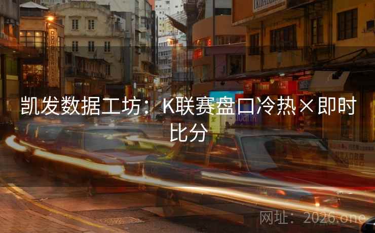 凯发数据工坊：K联赛盘口冷热×即时比分