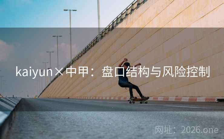 kaiyun×中甲:盘口结构与风险控制 第2张 kaiyun×中甲:盘口结构与风险控制 第2张