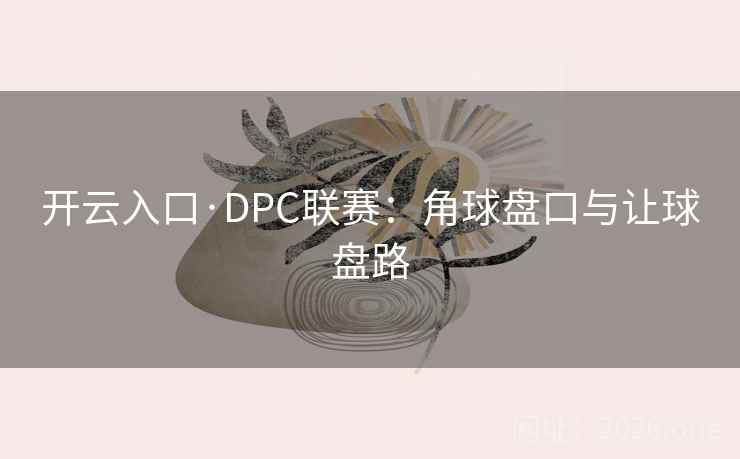 开云入口·DPC联赛：角球盘口与让球盘路