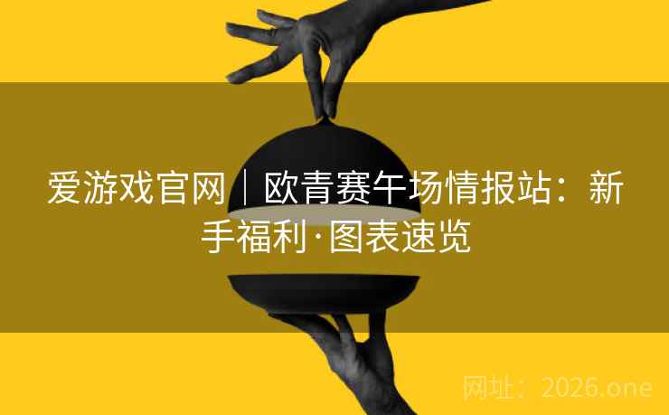 爱游戏官网｜欧青赛午场情报站：新手福利·图表速览  第2张