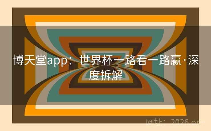 博天堂app：世界杯一路看一路赢·深度拆解