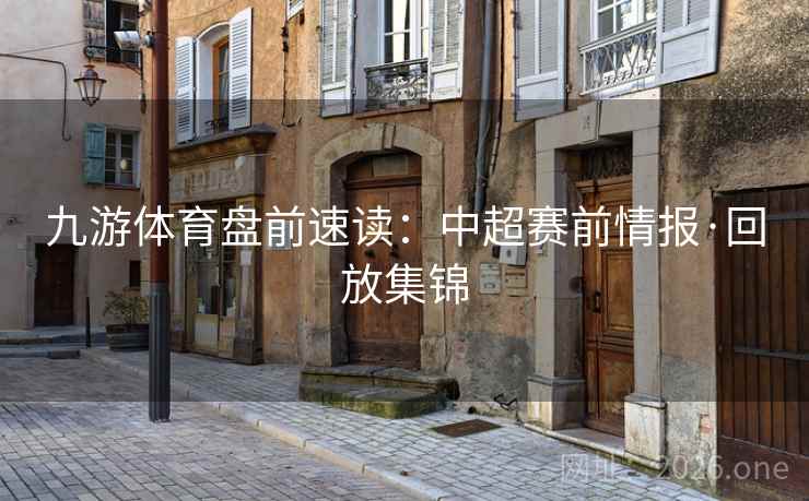 九游体育盘前速读：中超赛前情报·回放集锦