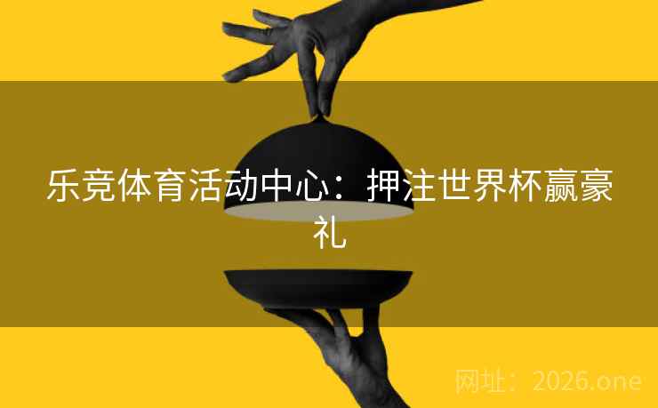 乐竞体育活动中心：押注世界杯赢豪礼  第2张