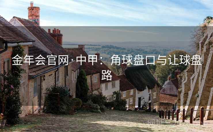 金年会官网·中甲：角球盘口与让球盘路