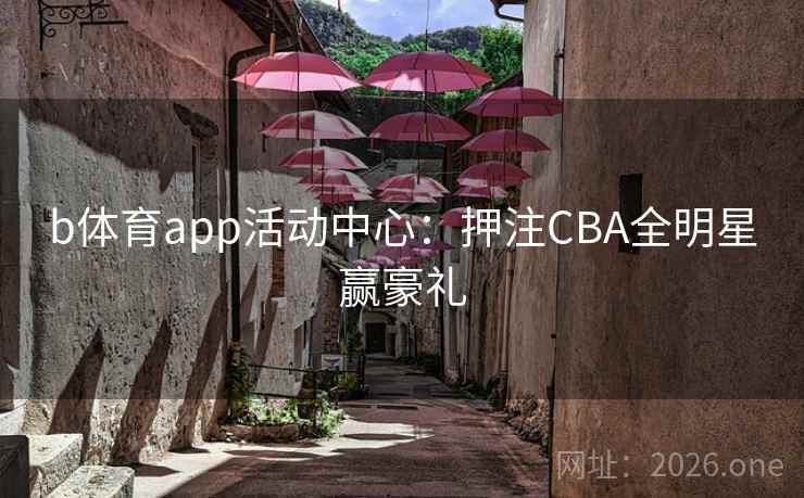 b体育app活动中心：押注CBA全明星赢豪礼