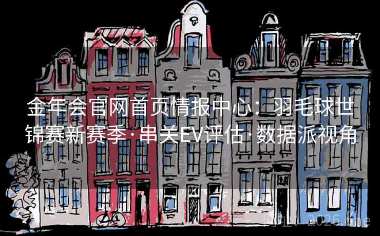 金年会官网首页情报中心：羽毛球世锦赛新赛季·串关EV评估·数据派视角  第2张