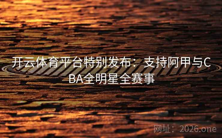 开云体育平台特别发布：支持阿甲与CBA全明星全赛事