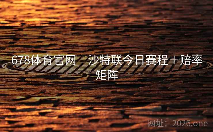 678体育官网|沙特联今日赛程+赔率矩阵 第2张 678体育官网|沙特联今日赛程+赔率矩阵 第2张