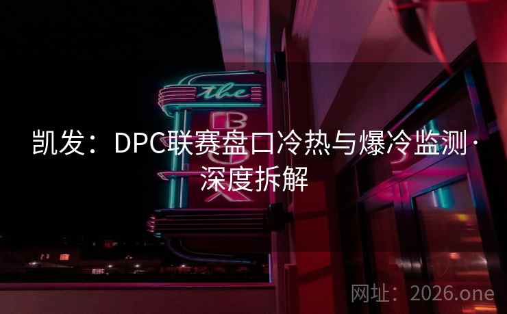 凯发：DPC联赛盘口冷热与爆冷监测·深度拆解  第2张