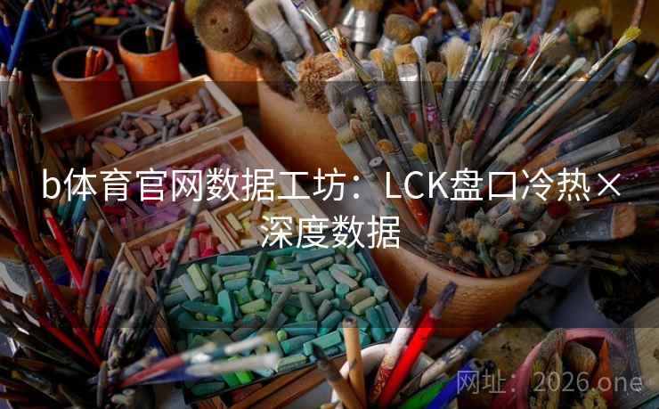 b体育官网数据工坊:LCK盘口冷热×深度数据 第2张 b体育官网数据工坊:LCK盘口冷热×深度数据 第2张