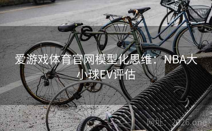 爱游戏体育官网模型化思维：NBA大小球EV评估  第2张