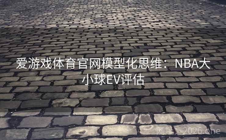 爱游戏体育官网模型化思维：NBA大小球EV评估  第1张