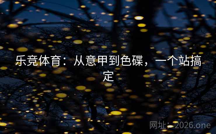 乐竞体育：从意甲到色碟，一个站搞定