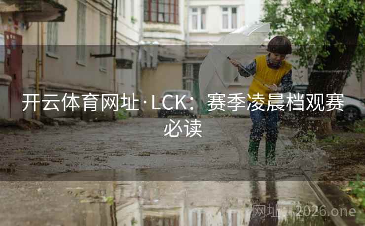 开云体育网址·LCK：赛季凌晨档观赛必读  第2张