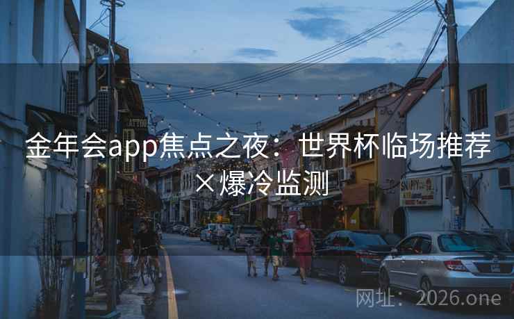 金年会app焦点之夜：世界杯临场推荐×爆冷监测  第2张